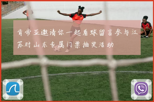 肯帝亚邀请你一起看球留言参与江苏对山东专属门票抽奖活动