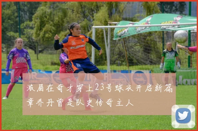 浓眉在奇才穿上23号球衣开启新篇章乔丹曾是队史传奇主人