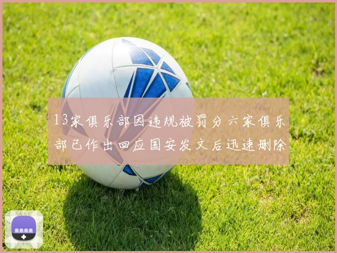 13家俱乐部因违规被罚分六家俱乐部已作出回应国安发文后迅速删除引发关注