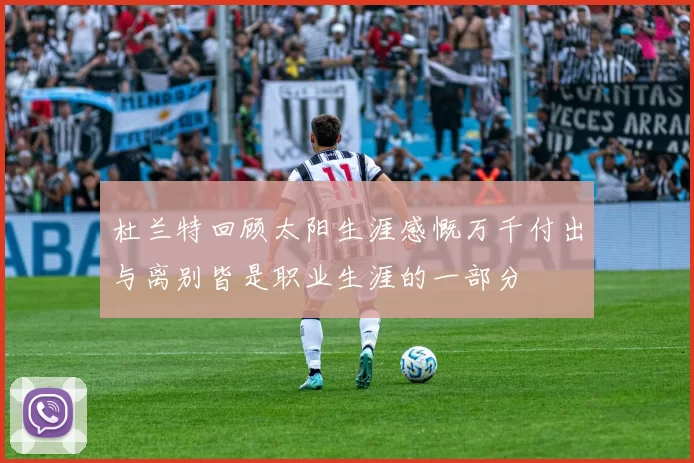 杜兰特回顾太阳生涯感慨万千付出与离别皆是职业生涯的一部分